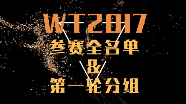 WT17 | 死亡之组？2017转笔世锦赛参赛者名单&第一轮分组信息公布